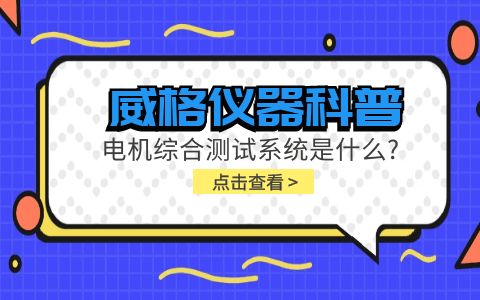 威格儀器科普-電機(jī)綜合測試系統(tǒng)是什么？插圖