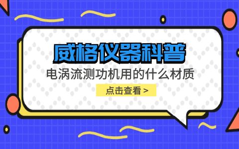 威格儀器-電渦流測功機(jī)用的什么材質(zhì)插圖