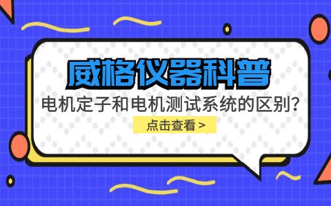 威格儀器科普-電機(jī)定子測(cè)試系統(tǒng)和電機(jī)測(cè)試系統(tǒng)有什么區(qū)別？插圖