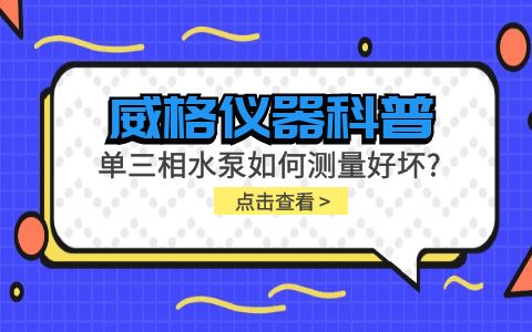 威格儀器科普-單三相水泵如何測(cè)量好壞？插圖